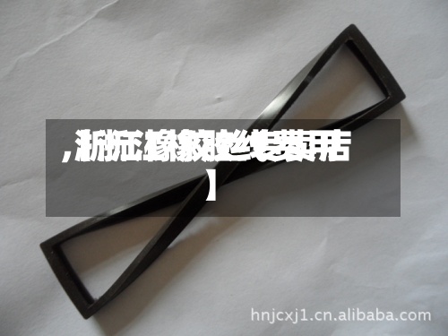 【浙江橡胶线费用
,浙江橡胶丝专卖店】