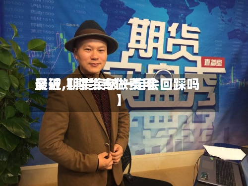 最近【期货专做费用
突破,期货突破一定会回踩吗】