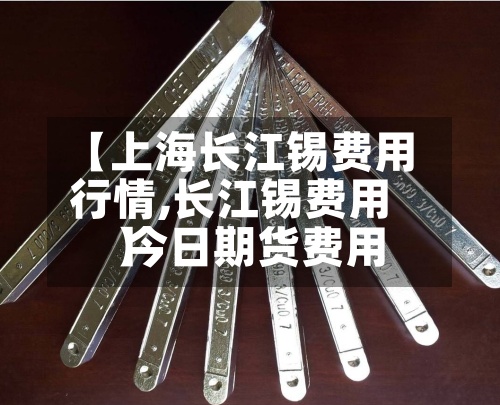 【上海长江锡费用行情,长江锡费用 今日期货费用】-第2张图片