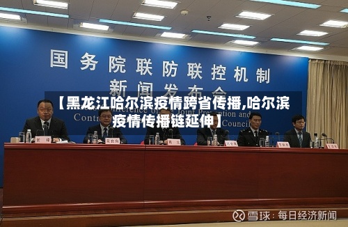 【黑龙江哈尔滨疫情跨省传播,哈尔滨疫情传播链延伸】