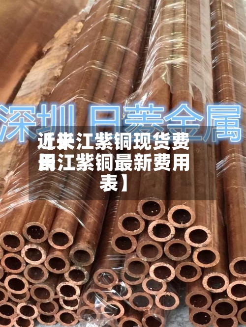 近来
【长江紫铜现货费用
长江紫铜最新费用
表】