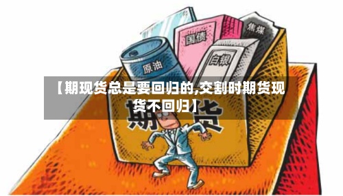 【期现货总是要回归的,交割时期货现货不回归】