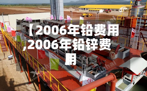 【2006年铅费用
,2006年铅锌费用
】-第2张图片