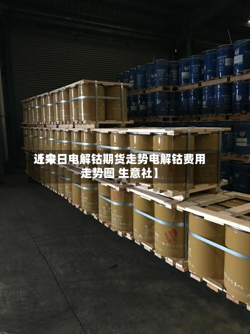 近来
【今日电解钴期货走势电解钴费用
走势图 生意社】-第2张图片