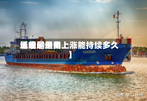 近来
【船运费用
影响船运费上涨能持续多久】