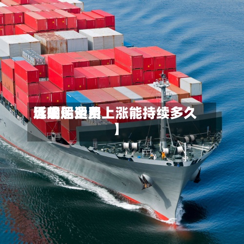 近来
【船运费用
影响船运费上涨能持续多久】-第3张图片