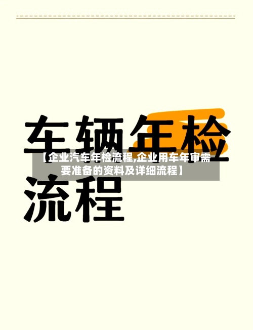 【企业汽车年检流程,企业用车年审需要准备的资料及详细流程】