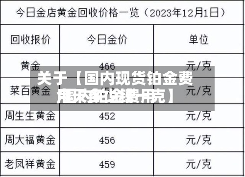 关于【国内现货铂金费用
,国内铂金费用
今天多少钱一克】