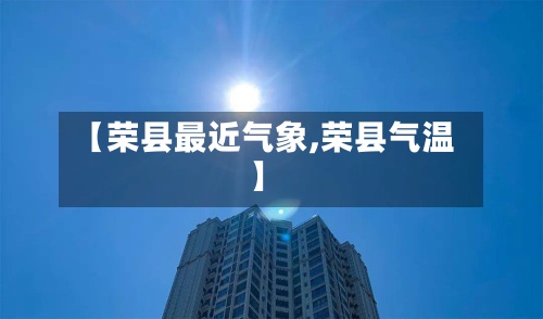 【荣县最近气象,荣县气温】