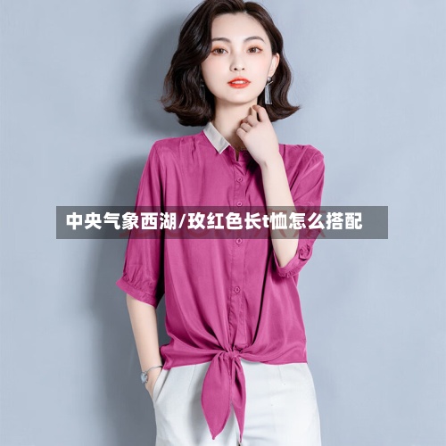 中央气象西湖/玫红色长t恤怎么搭配