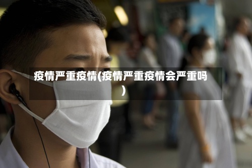 疫情严重疫情(疫情严重疫情会严重吗)