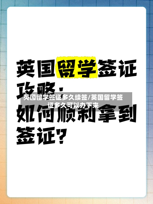 英国留学签证多久续签/英国留学签证多久可以办下来