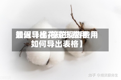 最近【棉花现货费用如何导出,棉花现货费用如何导出表格】-第3张图片
