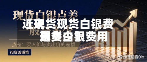 近来
【现货现货白银费用
现货白银费用
是多少】