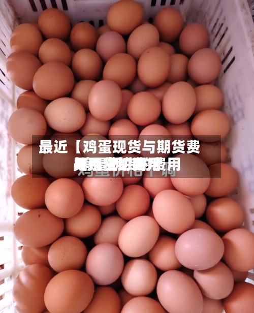 最近【鸡蛋现货与期货费用
,鸡蛋期货的费用
与现货的费用
关系密切吗?】