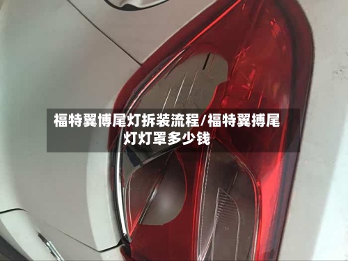 福特翼博尾灯拆装流程/福特翼搏尾灯灯罩多少钱-第3张图片