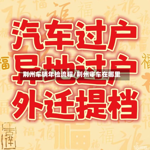 荆州车辆年检流程/荆州审车在哪里-第2张图片