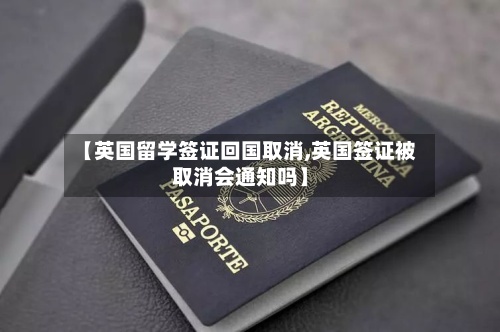 【英国留学签证回国取消,英国签证被取消会通知吗】
