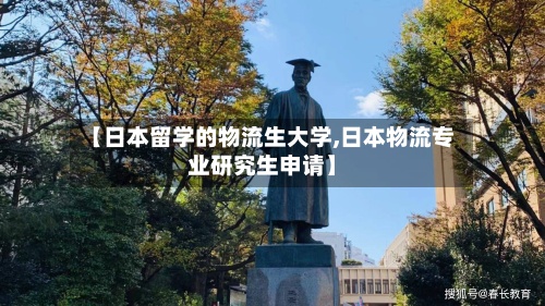 【日本留学的物流生大学,日本物流专业研究生申请】