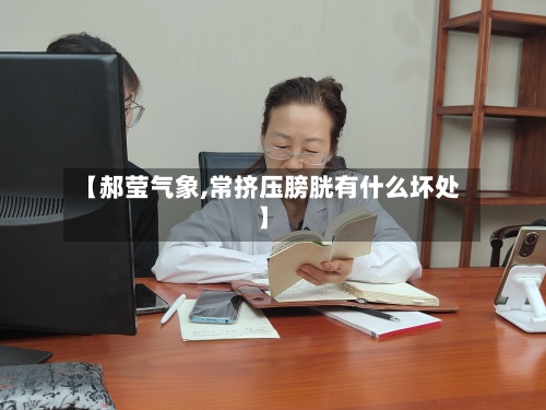 【郝莹气象,常挤压膀胱有什么坏处】-第2张图片