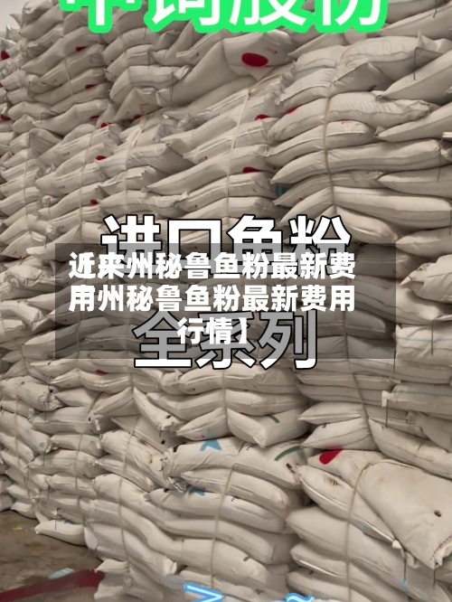 近来【广州秘鲁鱼粉最新费用广州秘鲁鱼粉最新费用行情】