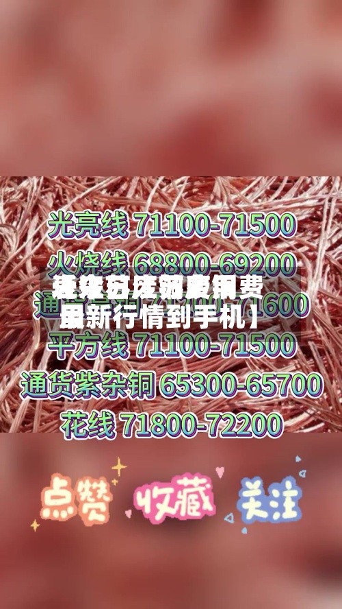 近来
【江苏废铜费用
表今日江苏废铜费用
最新行情到手机】-第2张图片