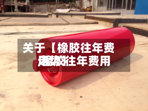关于【橡胶往年费用
,橡胶往年费用
走势】