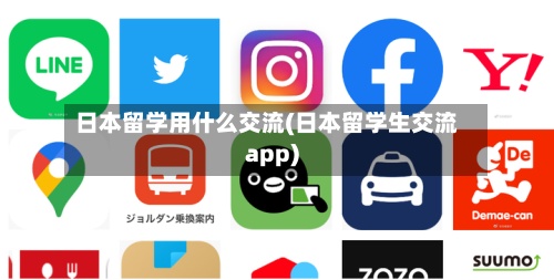日本留学用什么交流(日本留学生交流app)-第3张图片