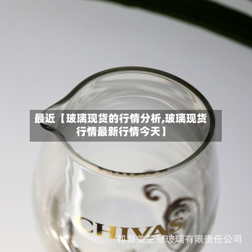最近【玻璃现货的行情分析,玻璃现货行情最新行情今天】-第2张图片