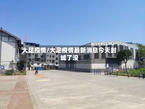 大足疫情/大足疫情最新消息今天封城了没