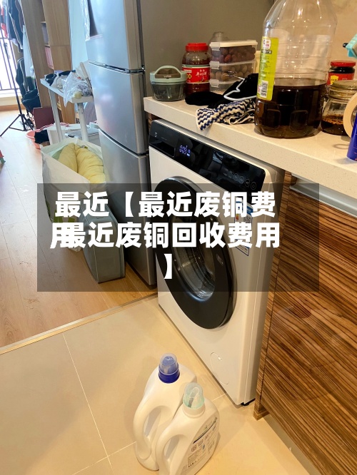最近【最近废铜费用
,最近废铜回收费用
】-第2张图片