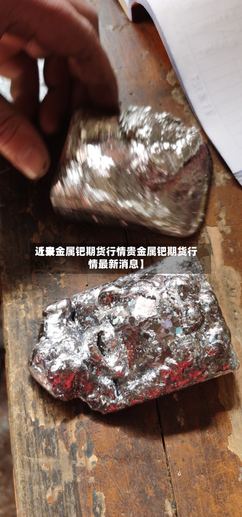 近来
【贵金属钯期货行情贵金属钯期货行情最新消息】-第2张图片