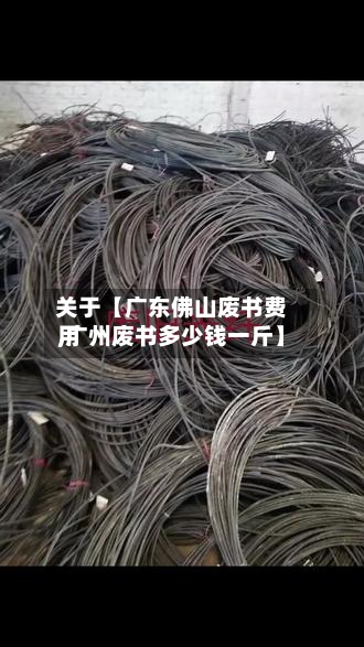 关于【广东佛山废书费用
,广州废书多少钱一斤】-第2张图片