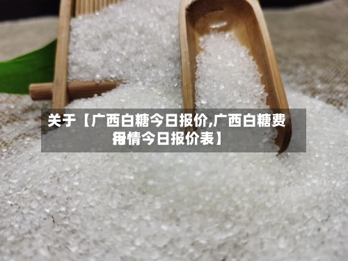 关于【广西白糖今日报价,广西白糖费用
行情今日报价表】