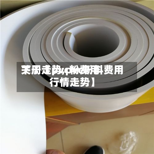 关于【pvc粉费用
下周走势,pvc粉料费用
行情走势】