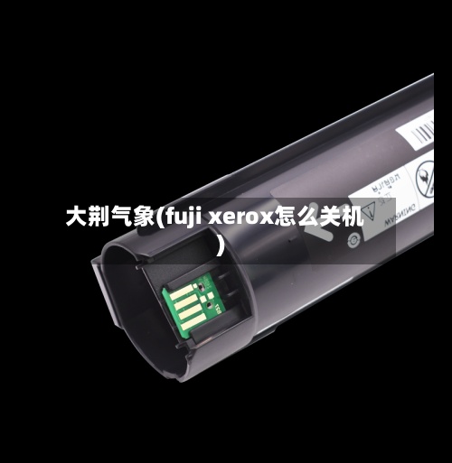 大荆气象(fuji xerox怎么关机)-第3张图片