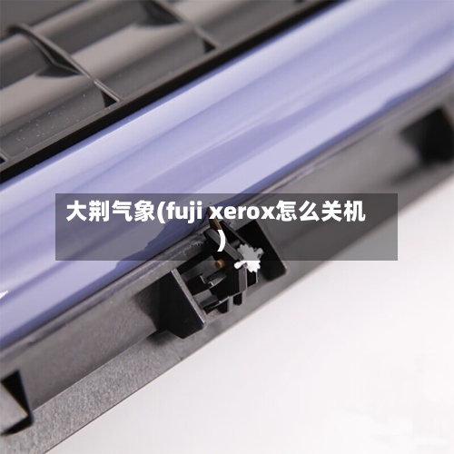 大荆气象(fuji xerox怎么关机)