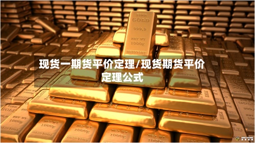 现货一期货平价定理/现货期货平价定理公式