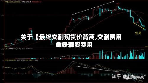 关于【最终交割现货价背离,交割费用
大于现货费用
的终值】-第2张图片