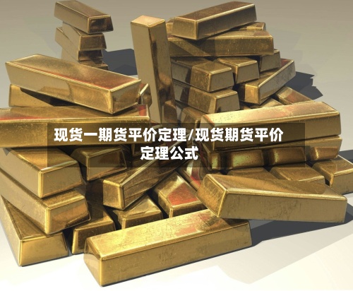 现货一期货平价定理/现货期货平价定理公式-第3张图片