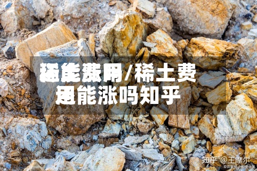 稀土费用
还能涨吗/稀土费用
还能涨吗知乎