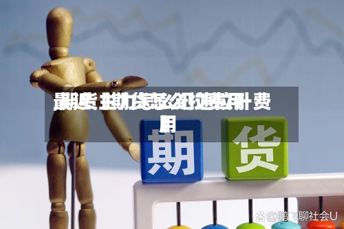 最近【期货怎么拉费用,期货主力怎么迅速拉升费用】-第2张图片