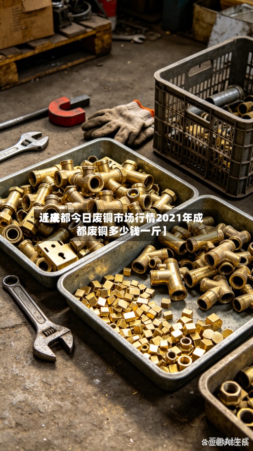 近来【成都今日废铜市场行情2021年成都废铜多少钱一斤】