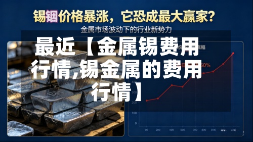 最近【金属锡费用行情,锡金属的费用行情】-第2张图片