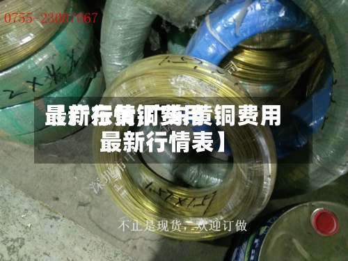 【广东黄铜费用
最新行情,广东黄铜费用
最新行情表】-第2张图片