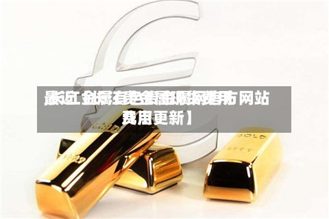 最近【长江贵金属现货费用
,长江金属有色贵金属网官方网站
费用
几点更新】-第3张图片