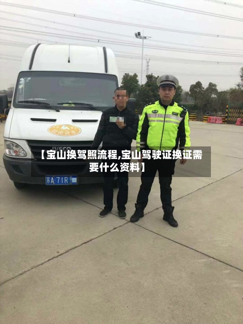 【宝山换驾照流程,宝山驾驶证换证需要什么资料】