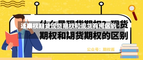 近来
【期权期货现货期权和现货有何区别】-第2张图片