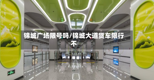 锦城广场限号吗/锦城大道货车限行不-第2张图片