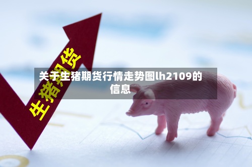 关于生猪期货行情走势图lh2109的信息-第2张图片